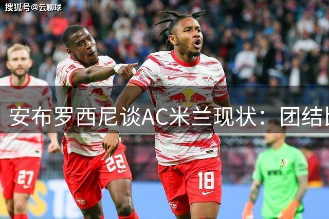 安布罗西尼谈AC米兰现状：团结比复兴更重要