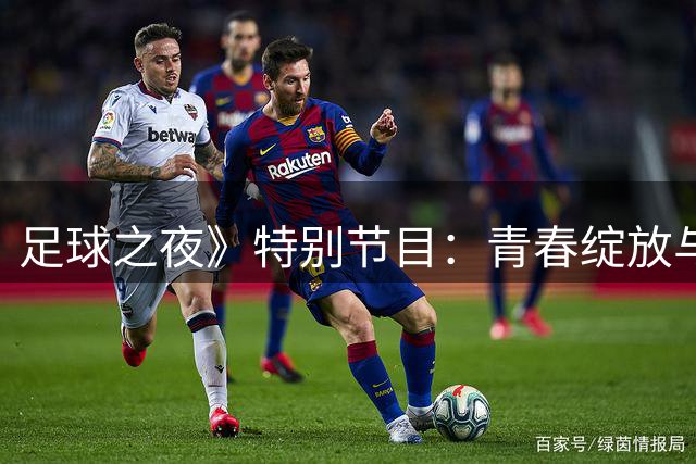 足球之夜》特别节目：青春绽放与重返赛场